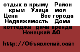 отдых в крыму › Район ­ крым › Улица ­ моя › Цена ­ 1 200 - Все города Недвижимость » Дома, коттеджи, дачи аренда   . Ненецкий АО